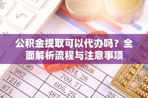 石家庄公积金提取可以代办吗？全面解析流程与注意事项