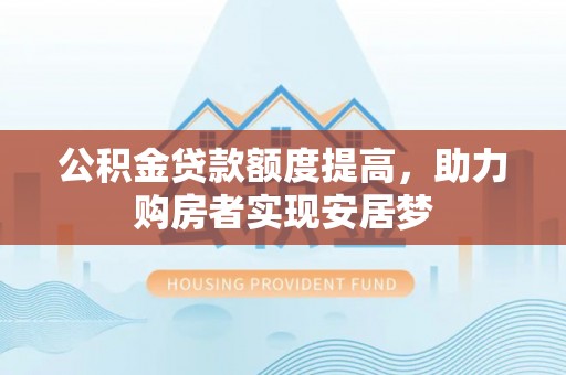 石家庄公积金贷款额度提高，助力购房者实现安居梦