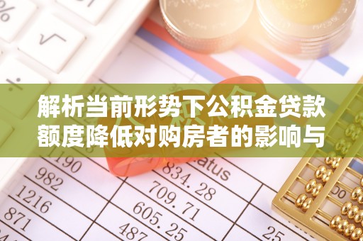 石家庄解析当前形势下公积金贷款额度降低对购房者的影响与应对策略