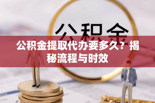 石家庄公积金提取代办要多久？揭秘流程与时效