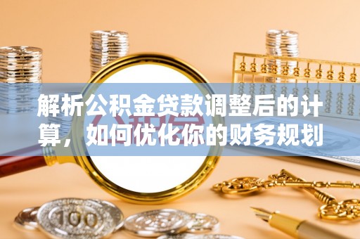 石家庄解析公积金贷款调整后的计算，如何优化你的财务规划