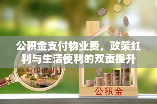 石家庄公积金支付物业费，政策红利与生活便利的双重提升