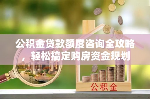 石家庄公积金贷款额度咨询全攻略，轻松搞定购房资金规划