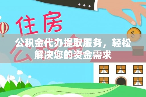 石家庄公积金代办提取服务，轻松解决您的资金需求