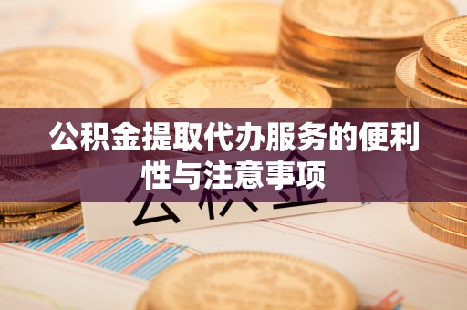 石家庄公积金提取代办服务的便利性与注意事项