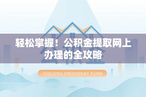 石家庄轻松掌握！公积金提取网上办理的全攻略