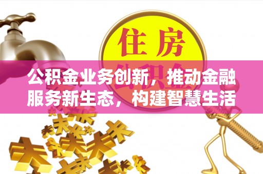 石家庄公积金业务创新，推动金融服务新生态，构建智慧生活新未来