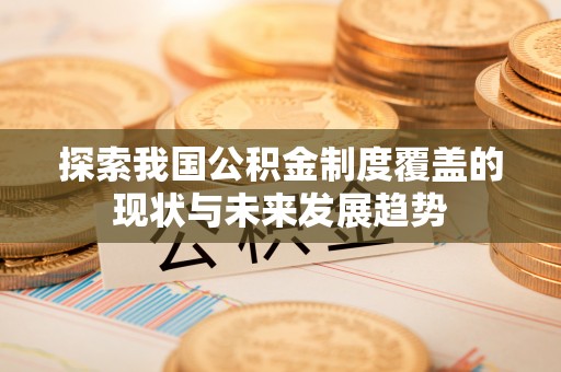 石家庄探索我国公积金制度覆盖的现状与未来发展趋势