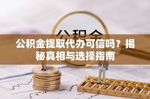 石家庄公积金提取代办可信吗？揭秘真相与选择指南