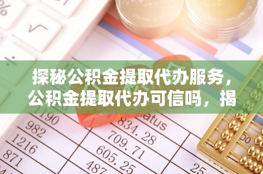 石家庄探秘公积金提取代办服务，公积金提取代办可信吗，揭秘真相与选择指南