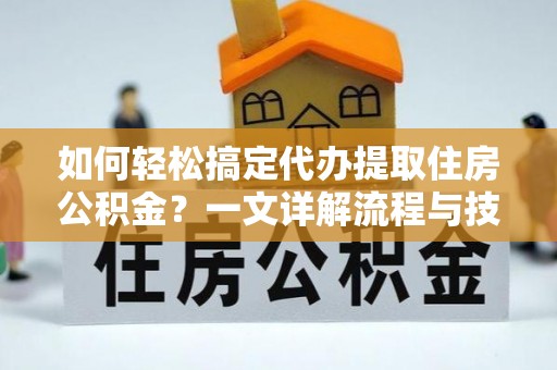 石家庄如何轻松搞定代办提取住房公积金？一文详解流程与技巧