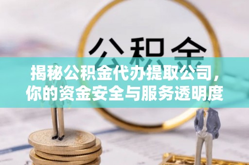 石家庄揭秘公积金代办提取公司，你的资金安全与服务透明度指南