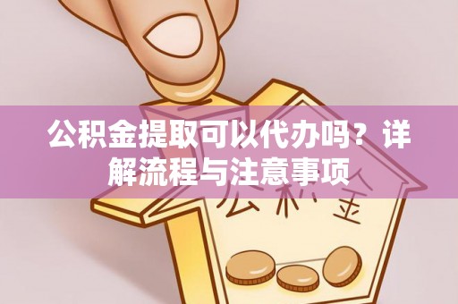 石家庄公积金提取可以代办吗？详解流程与注意事项