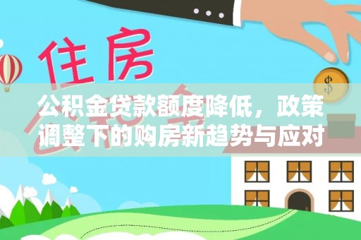 石家庄公积金贷款额度降低，政策调整下的购房新趋势与应对策略