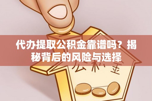 石家庄代办提取公积金靠谱吗？揭秘背后的风险与选择