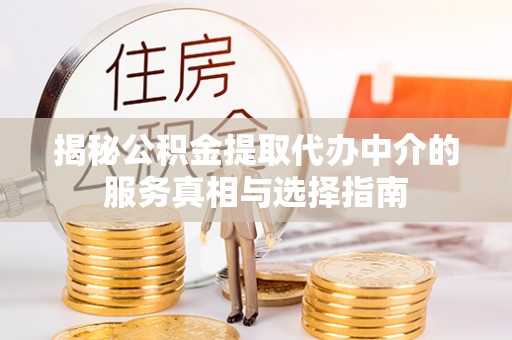 石家庄揭秘公积金提取代办中介的服务真相与选择指南