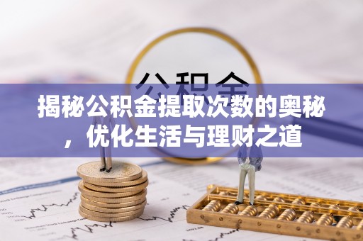 石家庄揭秘公积金提取次数的奥秘，优化生活与理财之道