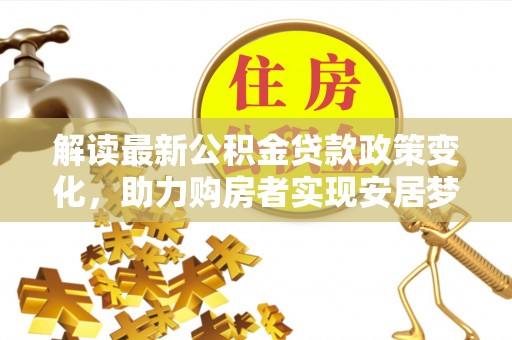 石家庄解读最新公积金贷款政策变化，助力购房者实现安居梦想