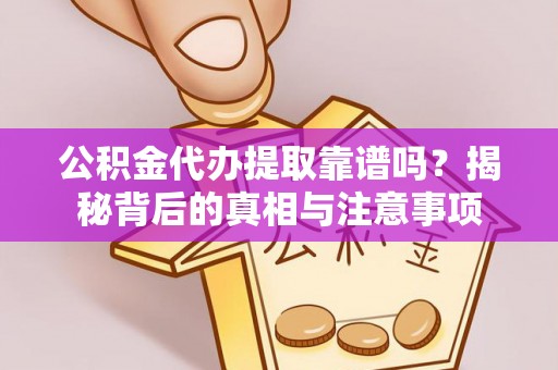 石家庄公积金代办提取靠谱吗？揭秘背后的真相与注意事项