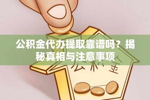 石家庄公积金代办提取靠谱吗？揭秘真相与注意事项