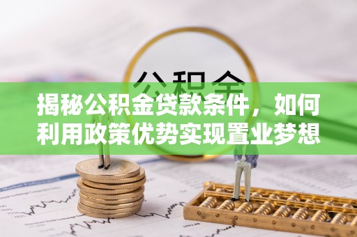 石家庄揭秘公积金贷款条件，如何利用政策优势实现置业梦想