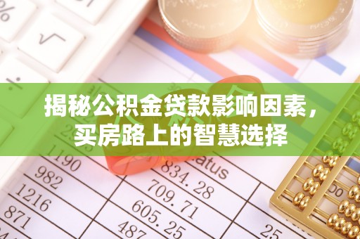 石家庄揭秘公积金贷款影响因素，买房路上的智慧选择