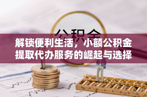 石家庄解锁便利生活，小额公积金提取代办服务的崛起与选择