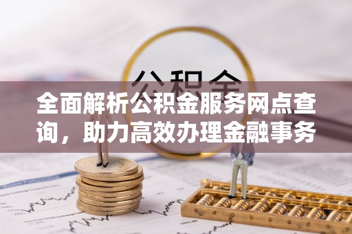 石家庄全面解析公积金服务网点查询，助力高效办理金融事务