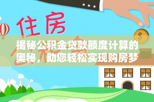石家庄揭秘公积金贷款额度计算的奥秘，助您轻松实现购房梦想