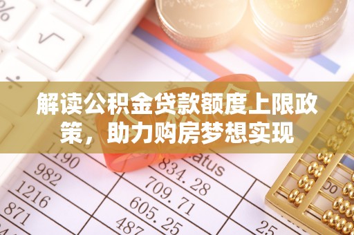 石家庄解读公积金贷款额度上限政策，助力购房梦想实现