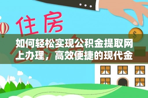 石家庄如何轻松实现公积金提取网上办理，高效便捷的现代金融服务