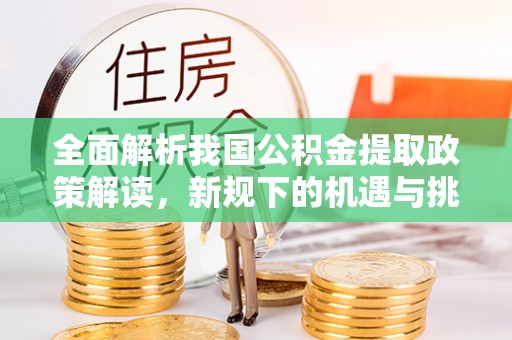石家庄全面解析我国公积金提取政策解读，新规下的机遇与挑战