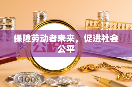 石家庄保障劳动者未来，促进社会公平