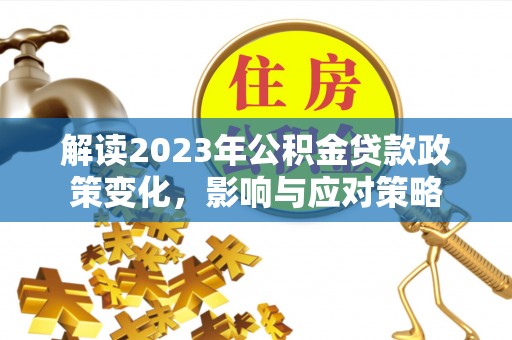 石家庄解读2023年公积金贷款政策变化，影响与应对策略