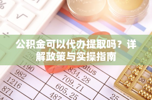 石家庄公积金可以代办提取吗？详解政策与实操指南