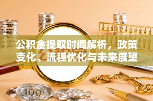 石家庄公积金提取时间解析，政策变化、流程优化与未来展望