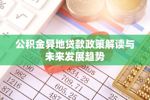 石家庄公积金异地贷款政策解读与未来发展趋势