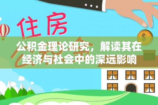石家庄公积金理论研究，解读其在经济与社会中的深远影响