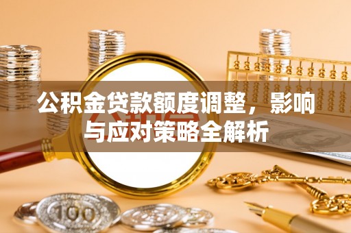 石家庄公积金贷款额度调整，影响与应对策略全解析