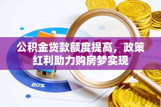 石家庄公积金贷款额度提高，政策红利助力购房梦实现