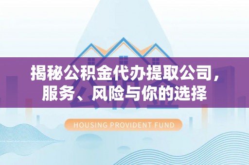 石家庄揭秘公积金代办提取公司，服务、风险与你的选择