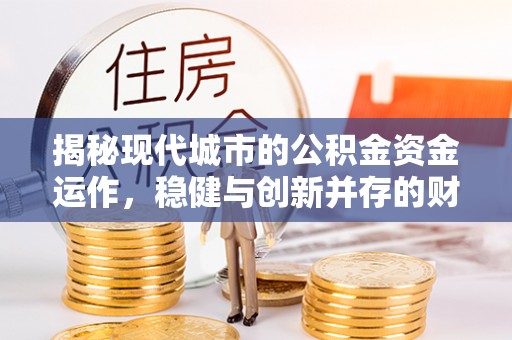 石家庄揭秘现代城市的公积金资金运作，稳健与创新并存的财富管理之道