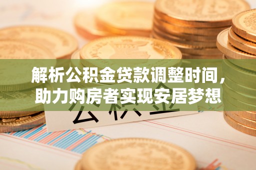 石家庄解析公积金贷款调整时间，助力购房者实现安居梦想