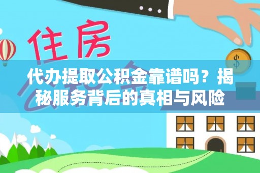 石家庄代办提取公积金靠谱吗？揭秘服务背后的真相与风险