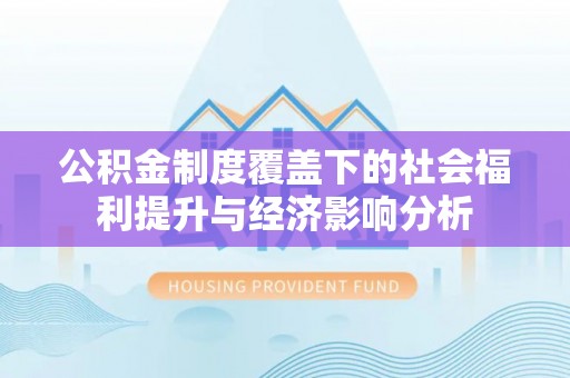 石家庄公积金制度覆盖下的社会福利提升与经济影响分析