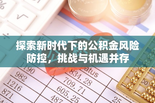 石家庄探索新时代下的公积金风险防控，挑战与机遇并存