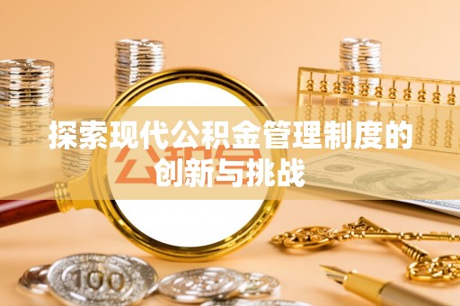 石家庄探索现代公积金管理制度的创新与挑战