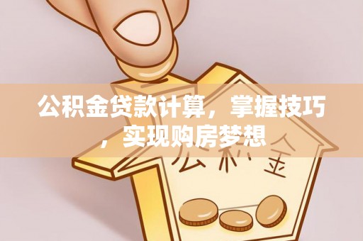 石家庄公积金贷款计算，掌握技巧，实现购房梦想
