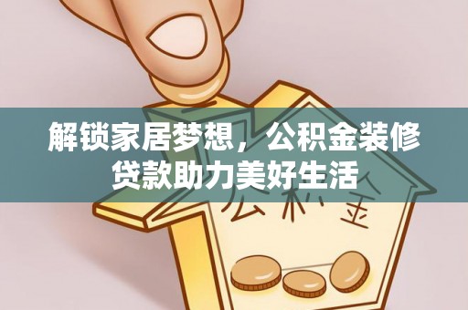 石家庄解锁家居梦想，公积金装修贷款助力美好生活