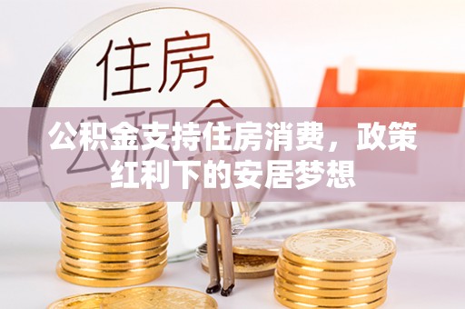 石家庄公积金支持住房消费，政策红利下的安居梦想